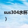 sus304水杯可靠吗（sus304水杯可以喝水吗）