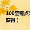 100至臻点怎么获得2021（100至臻点怎么获得）