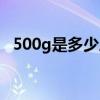 500g是多少斤水（500g是多少斤多少两）