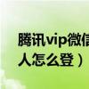 腾讯vip微信别人怎么登录（腾讯vip微信别人怎么登）