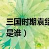 三国时期袁绍的谋士（新三国袁术的那个谋士是谁）