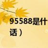 95588是什么单位的电话（95588是什么电话）