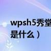 wpsh5秀堂官方下载（WPS里面的秀堂H5是什么）