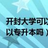 开封大学可以专升本的对口院校（开封大学可以专升本吗）