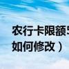 农行卡限额5000怎么改（农行卡限额10000如何修改）