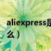 aliexpress是什么意思中文（aliexpress是什么）