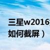 三星w2016如何设置心系天下（三星w2016如何截屏）