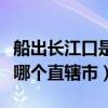 船出长江口是哪个省级行政区（船出长江口是哪个直辖市）