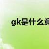 gk是什么意思的缩写（GK是什么意思）