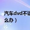 汽车dvd不读碟怎么维修（汽车dvd不读碟怎么办）