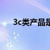 3c类产品是什么（3c类产品是指什么）