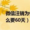 微信注销为什么要60天审核（微信注销为什么要60天）