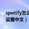 spotify怎么设置中文手机版（spotify怎么设置中文）