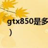 gtx850是多少g的显卡（gtx850是什么显卡）