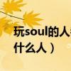 玩soul的人都是孤独的吗（玩soul的人都是什么人）