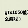 gtx1050能玩使命召唤14（gtx1050能玩什么游戏）