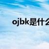 ojbk是什么意思啊（ojbk是什么意思）