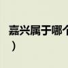 嘉兴属于哪个省的市（嘉兴属于哪个省哪个市）