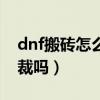 dnf搬砖怎么不容易被制裁（dnf搬砖会被制裁吗）