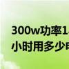 300w功率1小时用多少电（3000w的功率每小时用多少电）