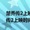 楚乔传2上映时间是2020年几月几号（楚乔传2上映时间）