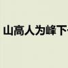 山高人为峰下一句（山高人为峰下一句是啥）