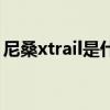 尼桑xtrail是什么品牌（尼桑xtrail是什么车）