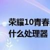 荣耀10青春版是什么机身（荣耀10青春版是什么处理器）