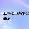 五氧化二磷的化学表达式是什么（五氧化二磷用化学式怎么表示）