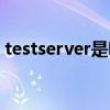 testserver是啥意思（testserver什么意思）