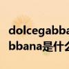 dolcegabbana是什么牌子中文名（dolcegabbana是什么牌子）