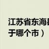 江苏省东海县属于什么市?（江苏省东海市属于哪个市）