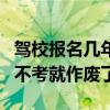 驾校报名几年不考作废（驾驶证报名多长时间不考就作废了）