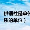 供销社是单位还是企业（供销社是属于什么性质的单位）