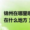 锦州在哪里哪个省份哪个市（锦州是哪个省的在什么地方）