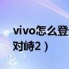 vivo怎么登录华为账号游戏（vivo怎么登录对峙2）