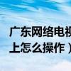 广东网络电视怎么缴费（广东有线电视缴费网上怎么操作）