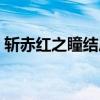 斩赤红之瞳结局篇（斩赤红之瞳结局是什么）