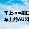 车上aux接口怎么连接手机听歌（手机怎么连车上的AUX接口）