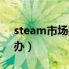 steam市场打不开（steam市场打不开怎么办）