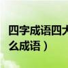 四字成语四大什么什么什么（写着四大是个什么成语）