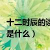 十二时辰的读音分别是（十二时辰的读音分别是什么）