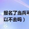 报名了当兵可以不去吗（已经报名去当兵的可以不去吗）