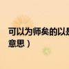 可以为师矣的以是什么意思是什么（可以为师矣的以是什么意思）