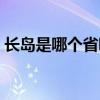 长岛是哪个省哪个市（长岛是哪个省哪个市）