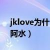 jklove为什么不打比赛了（jklove为什么叫阿水）