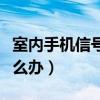 室内手机信号不好咋办（室内手机信号不好怎么办）