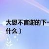 大恩不言谢的下一句话是什么（“大恩不言谢”的下一句是什么）