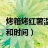 烤箱烤红薯温度和时间方太（烤箱烤红薯温度和时间）