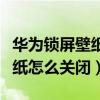 华为锁屏壁纸怎么关闭自动下载（华为锁屏壁纸怎么关闭）